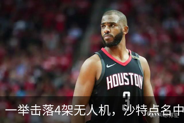 一举击落4架无人机，沙特点名中国，埃及也要下场，也门放出狠话
