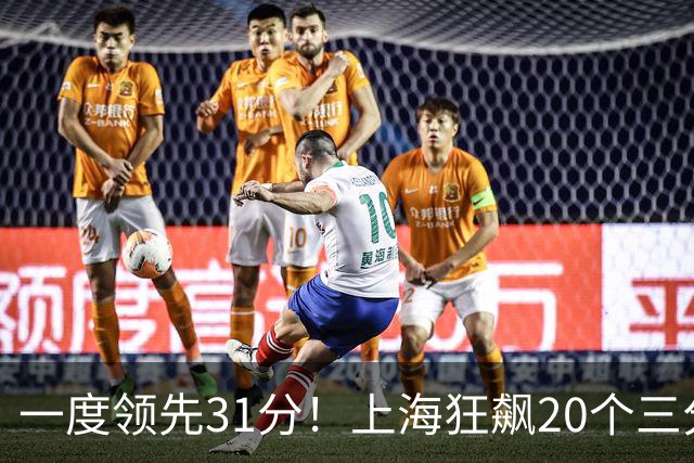一度领先31分！上海狂飙20个三分打崩广东防线 卢伟末节放水还3-17