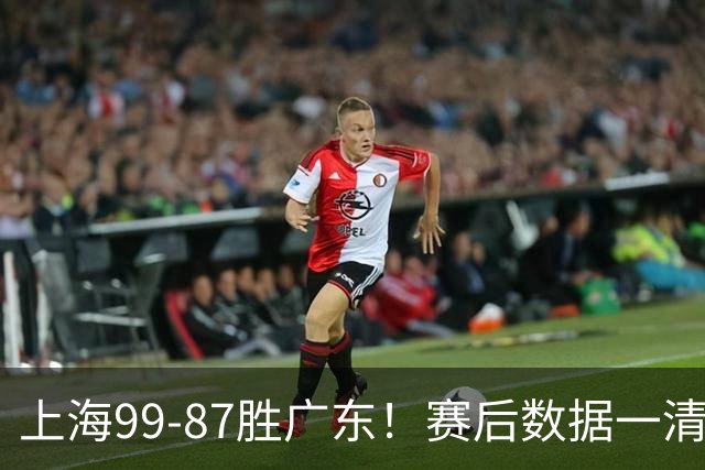 上海99-87胜广东！赛后数据一清二楚，不是王哲林，头号功臣是他