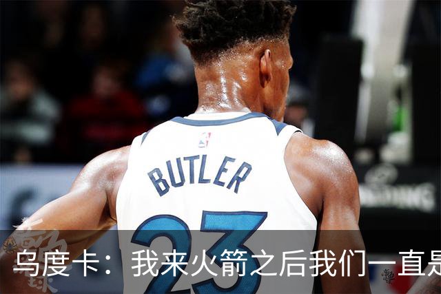 乌度卡：我来火箭之后我们一直是防守前五 想看看能不能冲到第一
