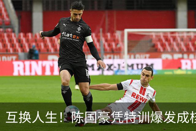 互换人生！陈国豪凭特训爆发成核心，徐昕遭边缘化
