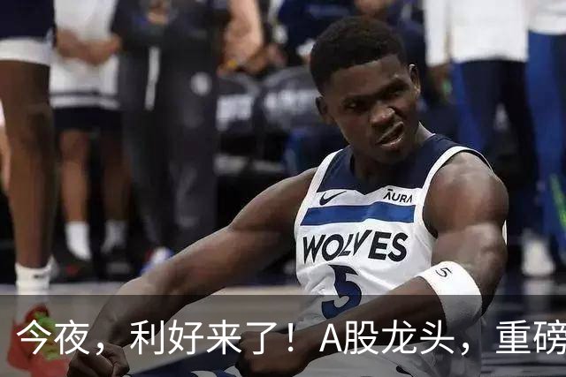 今夜，利好来了！A股龙头，重磅出手！
