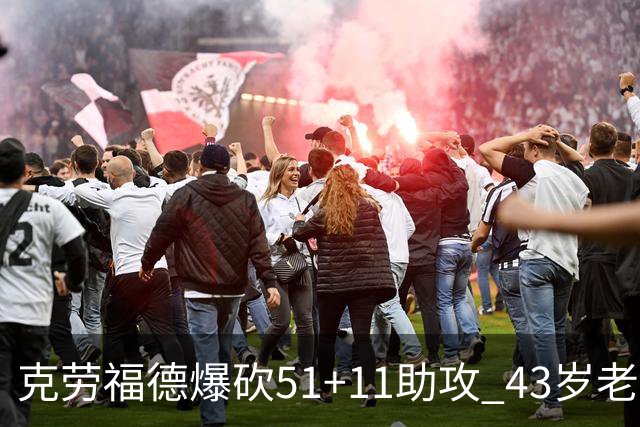 克劳福德爆砍51+11助攻 43岁老兵仍在续写传奇