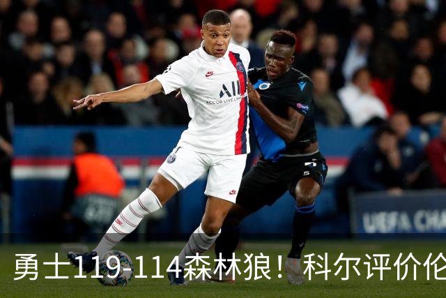 勇士119-114森林狼！科尔评价伦德博格，库里44+8+6力证两大事实