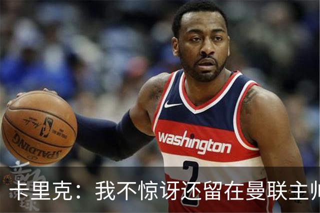 卡里克：我不惊讶还留在曼联主帅位置上 球员们渴望胜利