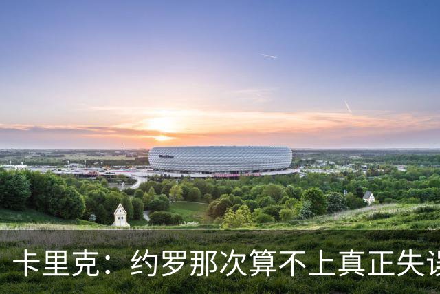卡里克：约罗那次算不上真正失误；向球迷挥手？那并不是告别