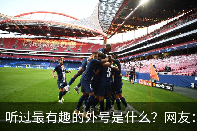听过最有趣的外号是什么？网友：果然是有取错的名，没叫错的外号