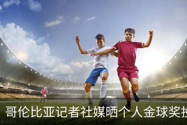 哥伦比亚记者社媒晒个人金球奖投票顺序引发争议，随后删帖