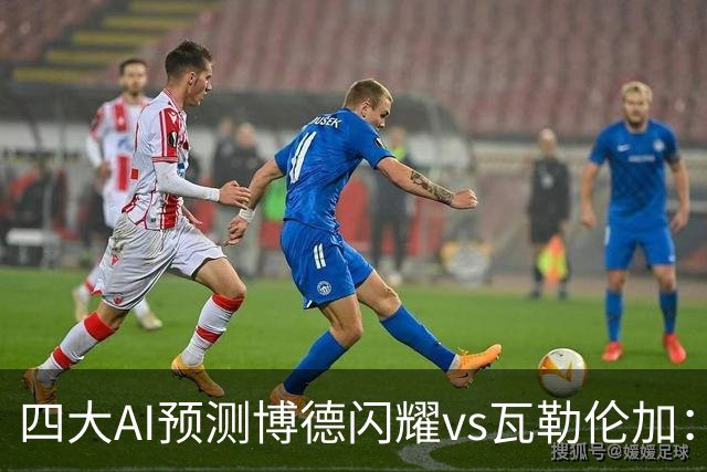 四大AI预测博德闪耀vs瓦勒伦加：四家看主胜，净胜三球成焦点