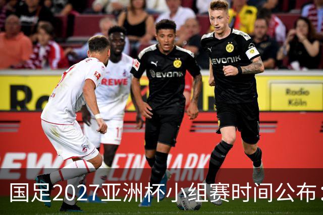 国足2027亚洲杯小组赛时间公布：三场比赛均在北京时间21:30开球