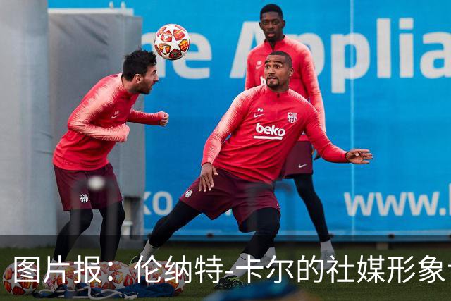 图片报：伦纳特-卡尔的社媒形象让拜仁高层不满