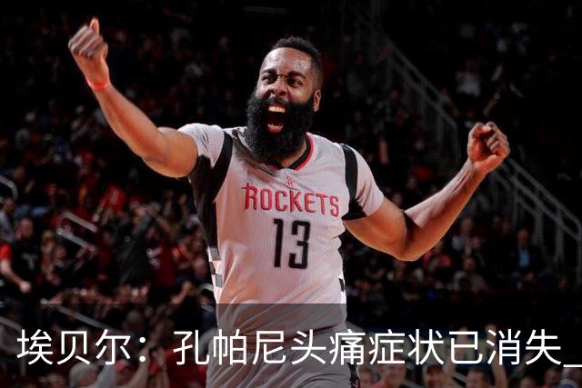 埃贝尔：孔帕尼头痛症状已消失 这些胜利对他就是最好的良药