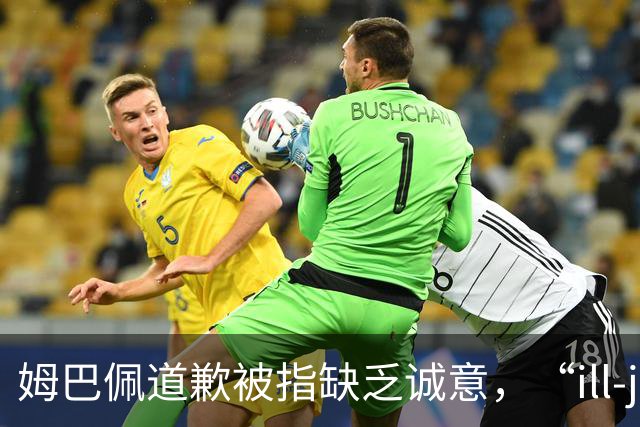 姆巴佩道歉被指缺乏诚意，“ill-judged”到底是什么意思