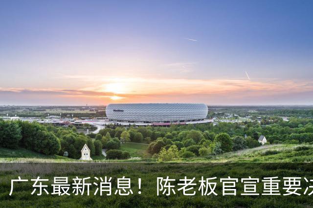广东最新消息！陈老板官宣重要决定，徐杰恐无缘国家队，杨溢有望上位