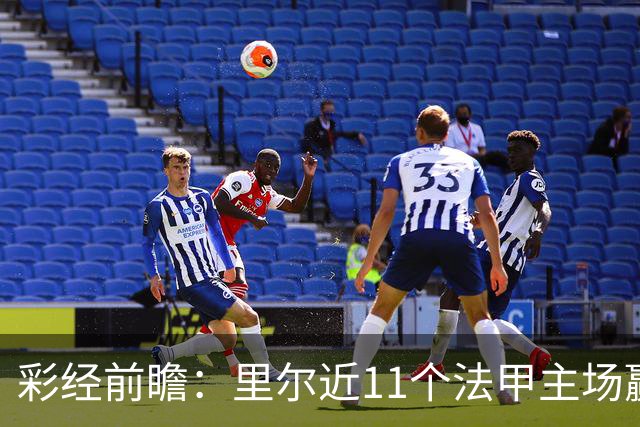 彩经前瞻：里尔近11个法甲主场赢朗斯10场，携三连胜火力来袭