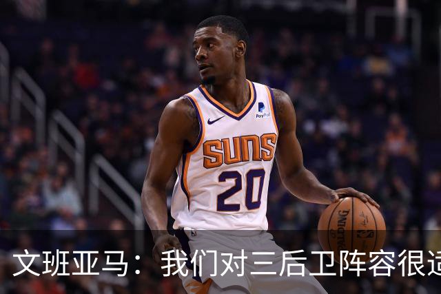 文班亚马：我们对三后卫阵容很适应 这对球队来说不是问题