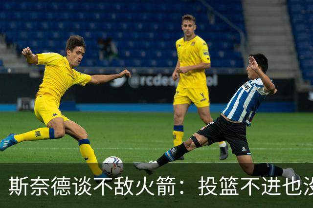斯奈德谈不敌火箭：投篮不进也没放弃 我们本可以早早崩盘