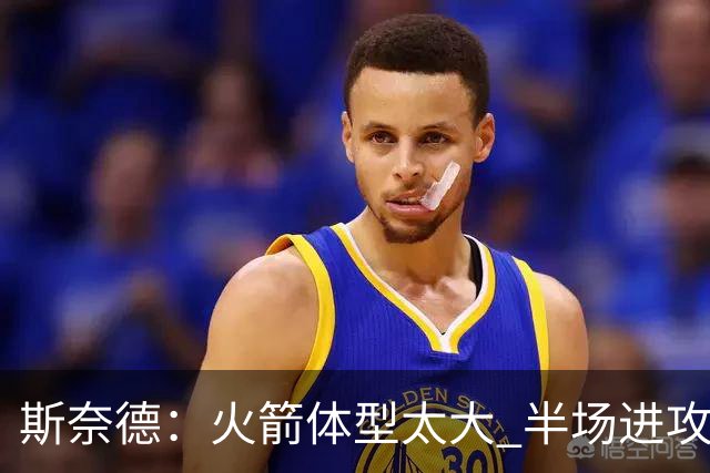 斯奈德：火箭体型太大 半场进攻很难打 必须限制谢泼德三分