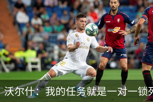 沃尔什：我的任务就是一对一锁死对方最好的球员