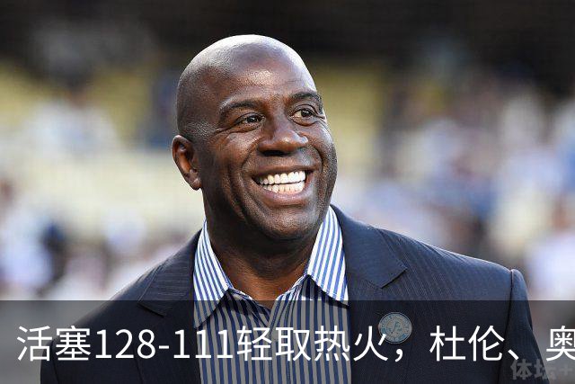 活塞128-111轻取热火，杜伦、奥萨尔伤退，字母哥空砍36分