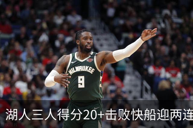 湖人三人得分20+击败快船迎两连胜！凯斯勒14中10轰22分还是太香
