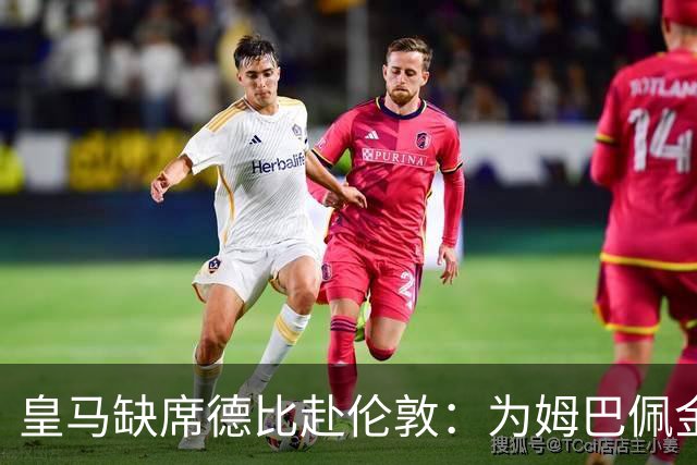 皇马缺席德比赴伦敦：为姆巴佩金球奖豪赌