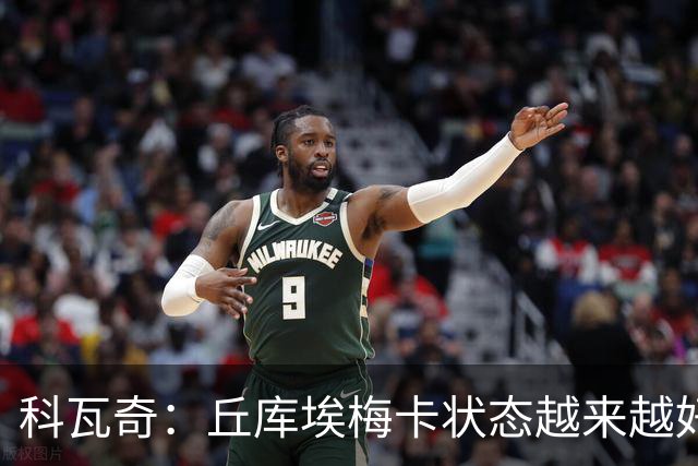 科瓦奇：丘库埃梅卡状态越来越好，但还缺少踢满90分钟的体能