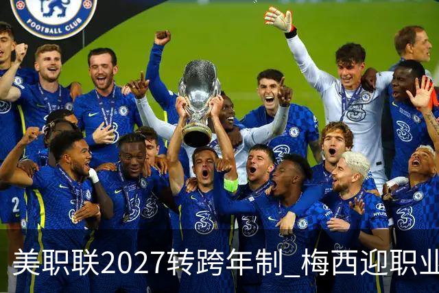 美职联2027转跨年制 梅西迎职业生涯最短赛季挑战