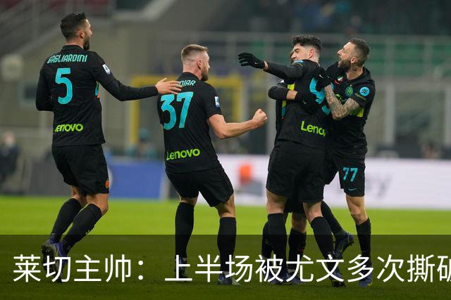 莱切主帅：上半场被尤文多次撕破防线，下半场我们变阵后表现出色