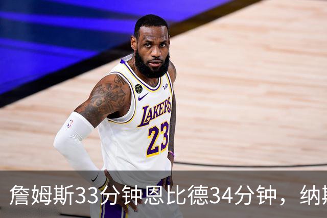 詹姆斯33分钟恩比德34分钟，纳斯把功劳给了布朗