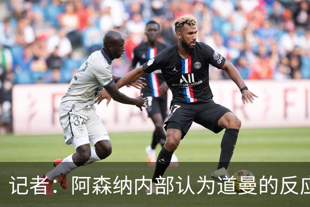 记者：阿森纳内部认为道曼的反应是受上赛季脚踝重伤经历影响
