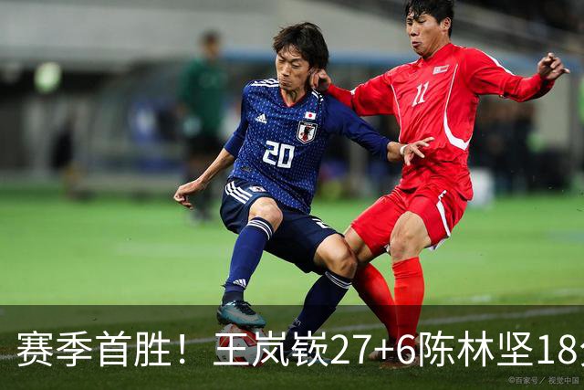 赛季首胜！王岚嵚27+6陈林坚18分 山东击败同曦