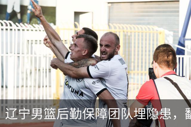 辽宁男篮后勤保障团队埋隐患，翻译出错，赵继伟受伤，团队需要重新磨合