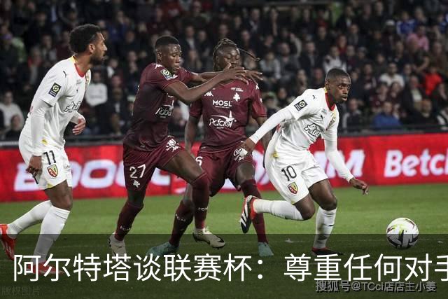 阿尔特塔谈联赛杯：尊重任何对手全力争胜，阿森纳需要全员发力