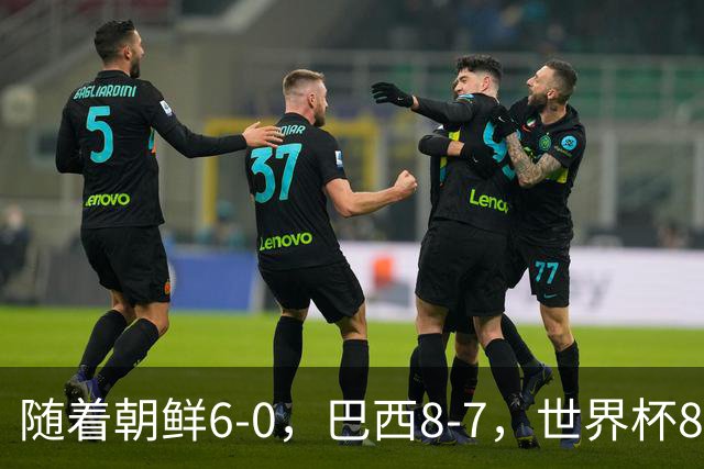 随着朝鲜6-0，巴西8-7，世界杯8强诞生4席，中国女足取胜=创历史