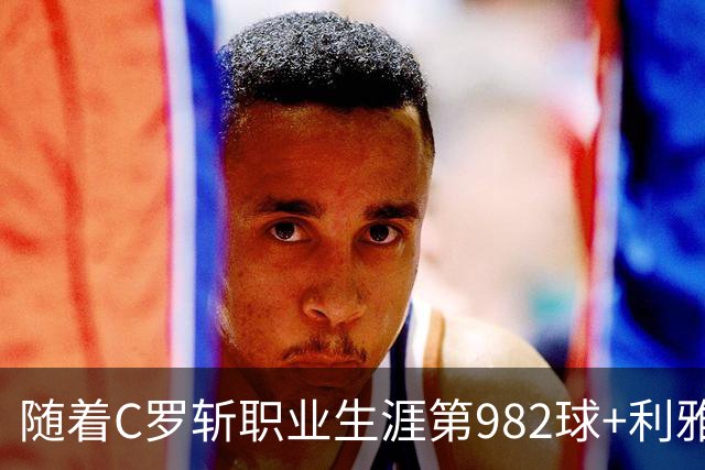 随着C罗斩职业生涯第982球+利雅得胜利3-1，沙特联最新积分榜出炉