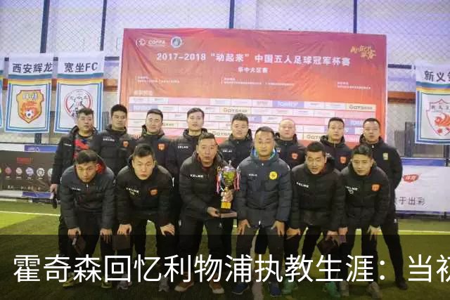 霍奇森回忆利物浦执教生涯：当初下课，因为踢得不好战绩差