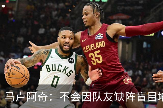 马卢阿奇：不会因队友缺阵盲目增加出手或胡乱投篮