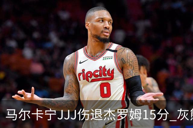 马尔卡宁JJJ伤退杰罗姆15分 灰熊击败爵士豪取四连胜