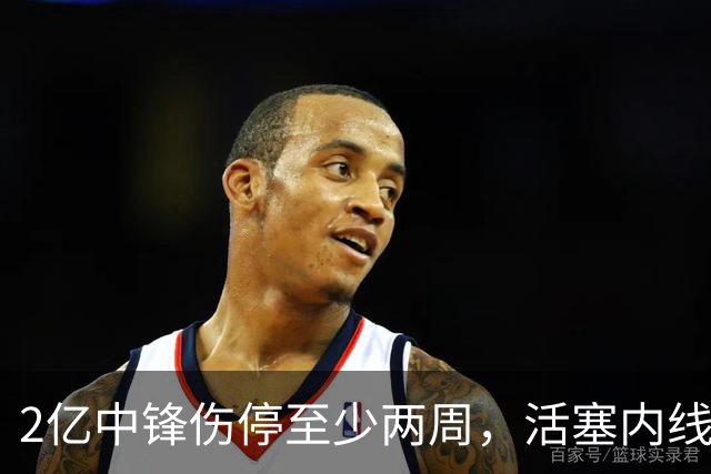 2亿中锋伤停至少两周，活塞内线告急