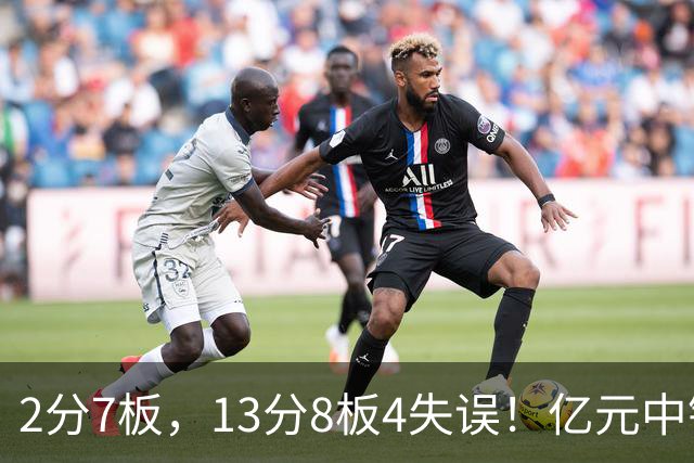 2分7板，13分8板4失误！亿元中锋碰强队成“软柿子”，累惨东契奇