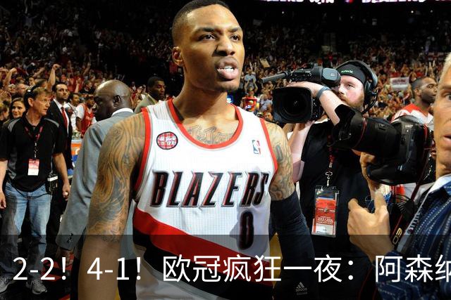 2-2！4-1！欧冠疯狂一夜：阿森纳绝平拜仁，皇马大胜，5队3连胜