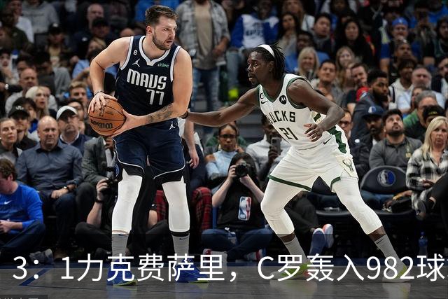 3：1力克费萨里，C罗轰入982球拿到八点一分