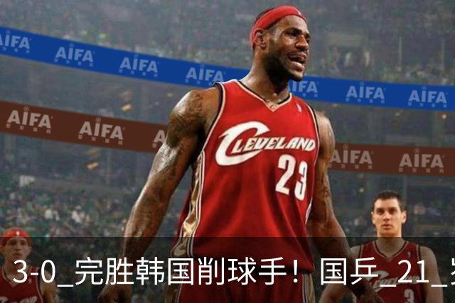 3-0 完胜韩国削球手！国乒 21 岁小将崛起，打出11-1比分！