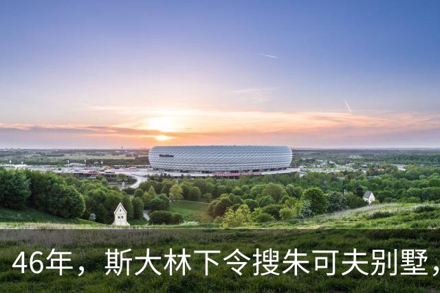 46年，斯大林下令搜朱可夫别墅，搜出的东西让安全部长直呼离谱？
