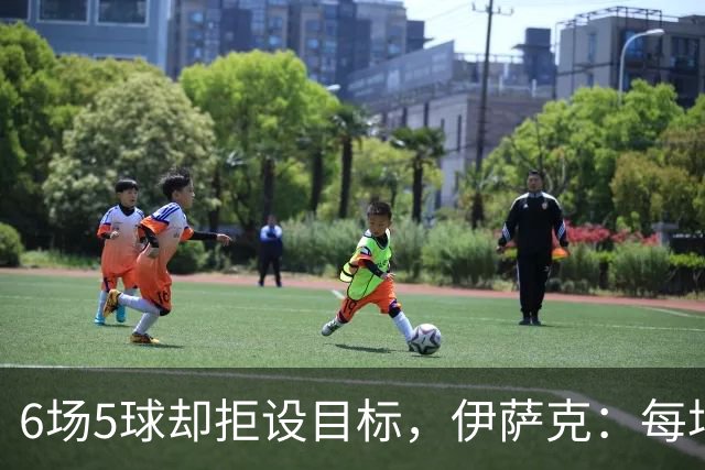 6场5球却拒设目标，伊萨克：每场都想进球