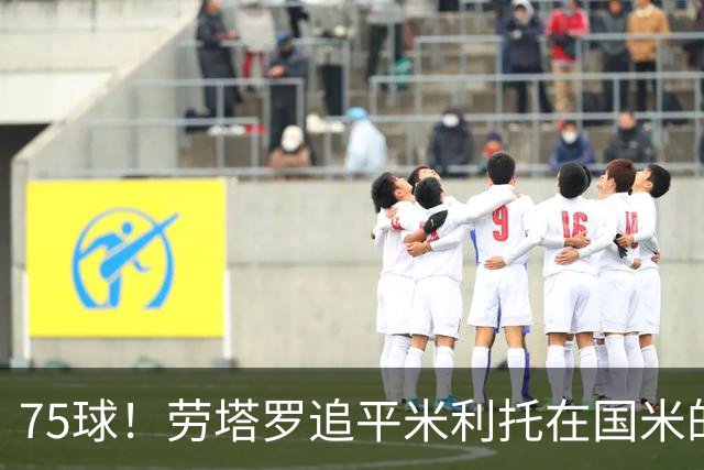 75球！劳塔罗追平米利托在国米的进球数