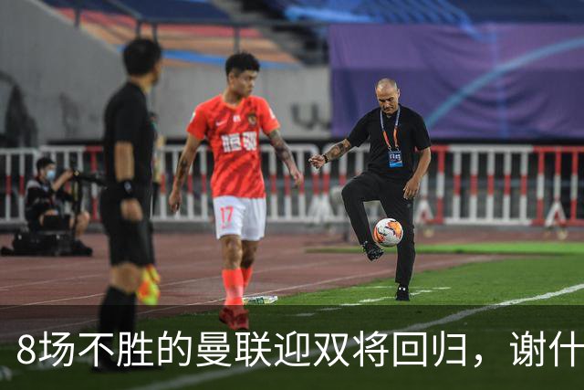 8场不胜的曼联迎双将回归，谢什科却要等到2027年
