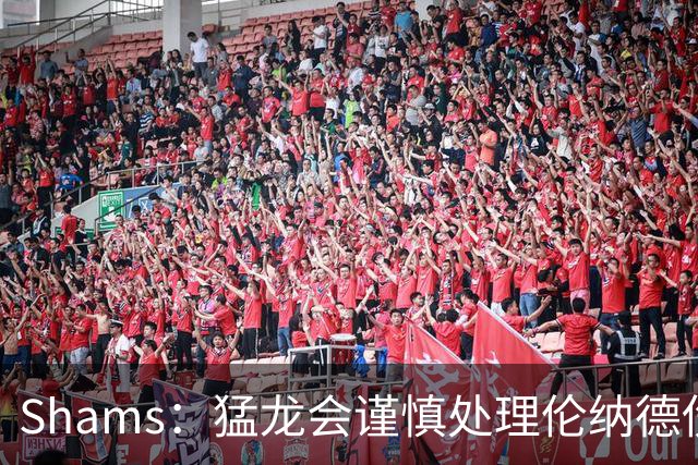 Shams：猛龙会谨慎处理伦纳德伤情 2019年就靠这种方式成功夺冠